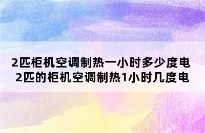 2匹柜机空调制热一小时多少度电 2匹的柜机空调制热1小时几度电